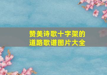 赞美诗歌十字架的道路歌谱图片大全