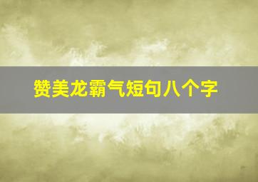 赞美龙霸气短句八个字