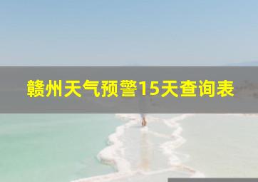 赣州天气预警15天查询表