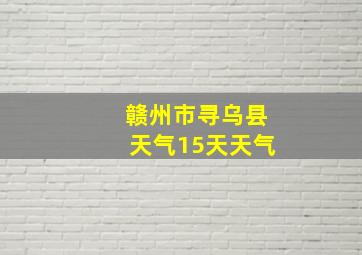 赣州市寻乌县天气15天天气