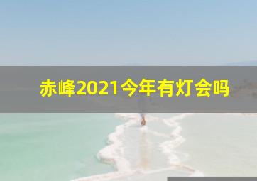 赤峰2021今年有灯会吗