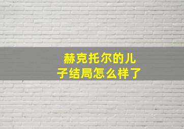 赫克托尔的儿子结局怎么样了