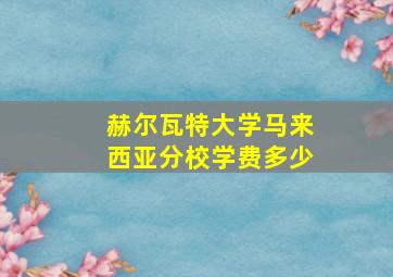 赫尔瓦特大学马来西亚分校学费多少