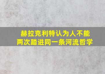 赫拉克利特认为人不能两次踏进同一条河流哲学