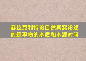 赫拉克利特论自然其实论述的是事物的本质和本源对吗