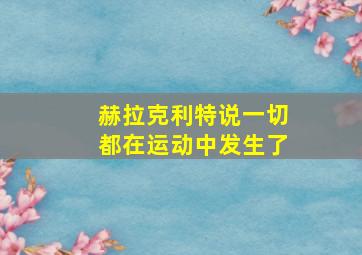 赫拉克利特说一切都在运动中发生了