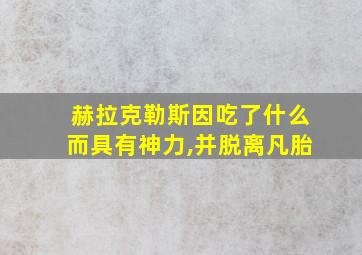 赫拉克勒斯因吃了什么而具有神力,并脱离凡胎