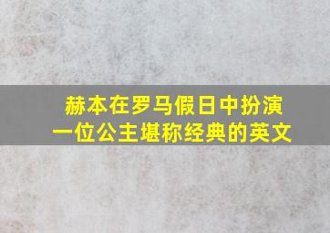 赫本在罗马假日中扮演一位公主堪称经典的英文