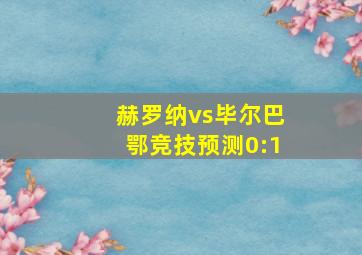 赫罗纳vs毕尔巴鄂竞技预测0:1