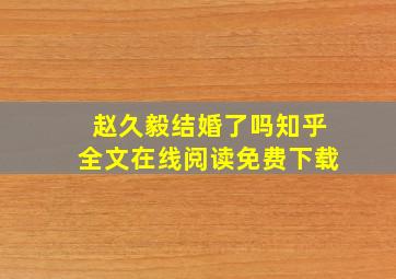 赵久毅结婚了吗知乎全文在线阅读免费下载