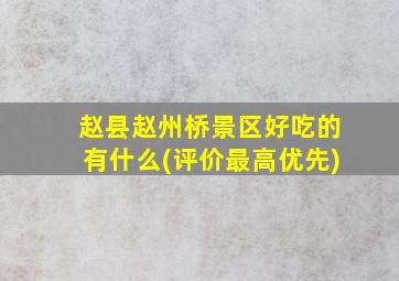 赵县赵州桥景区好吃的有什么(评价最高优先)