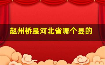 赵州桥是河北省哪个县的