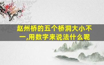 赵州桥的五个桥洞大小不一,用数字来说法什么呢