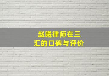 赵曦律师在三汇的口碑与评价