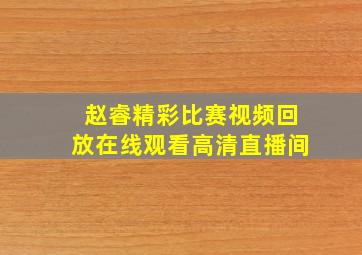 赵睿精彩比赛视频回放在线观看高清直播间