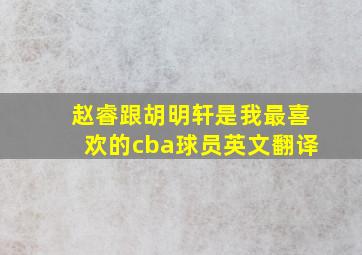 赵睿跟胡明轩是我最喜欢的cba球员英文翻译