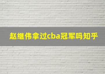 赵继伟拿过cba冠军吗知乎