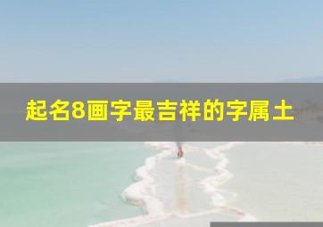 起名8画字最吉祥的字属土