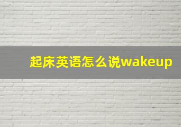 起床英语怎么说wakeup