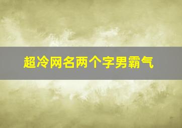 超冷网名两个字男霸气