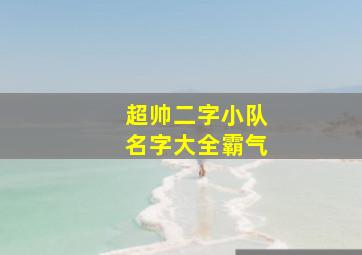 超帅二字小队名字大全霸气