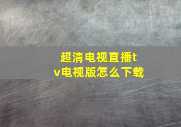 超清电视直播tv电视版怎么下载