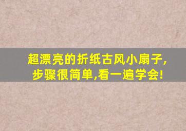 超漂亮的折纸古风小扇子,步骤很简单,看一遍学会!