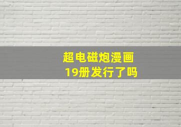 超电磁炮漫画19册发行了吗