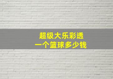 超级大乐彩透一个篮球多少钱