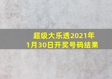 超级大乐透2021年1月30日开奖号码结果