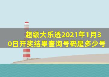 超级大乐透2021年1月30日开奖结果查询号码是多少号