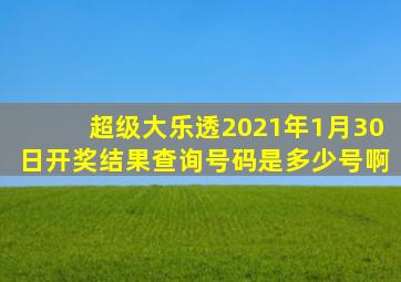 超级大乐透2021年1月30日开奖结果查询号码是多少号啊