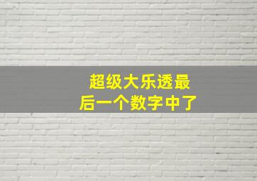 超级大乐透最后一个数字中了