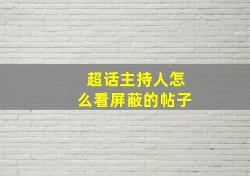 超话主持人怎么看屏蔽的帖子