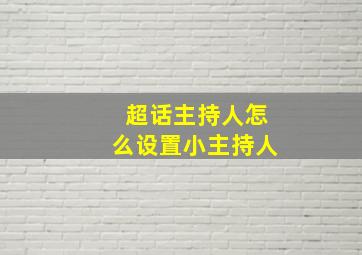 超话主持人怎么设置小主持人