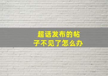 超话发布的帖子不见了怎么办