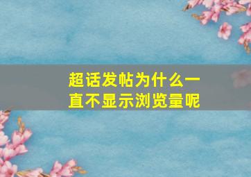 超话发帖为什么一直不显示浏览量呢