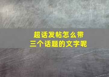 超话发帖怎么带三个话题的文字呢