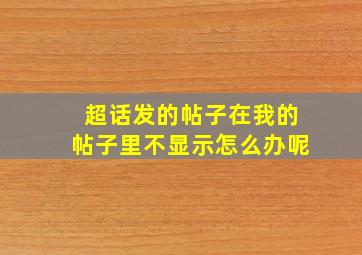 超话发的帖子在我的帖子里不显示怎么办呢