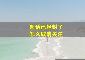 超话已经封了怎么取消关注