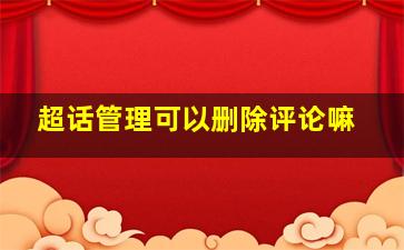 超话管理可以删除评论嘛