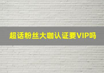 超话粉丝大咖认证要VIP吗