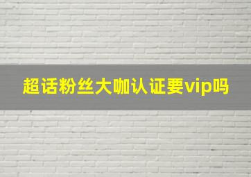 超话粉丝大咖认证要vip吗