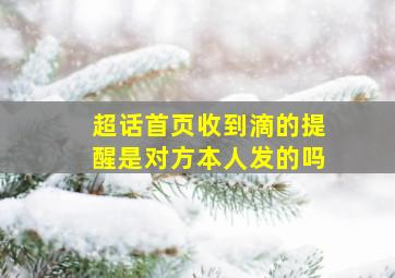 超话首页收到滴的提醒是对方本人发的吗