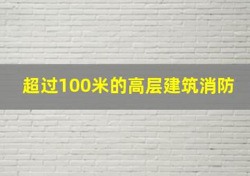 超过100米的高层建筑消防