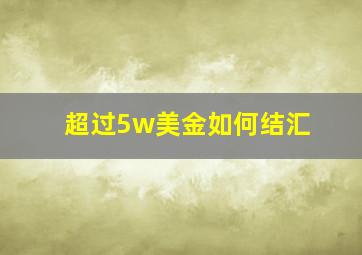 超过5w美金如何结汇