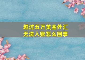 超过五万美金外汇无法入账怎么回事