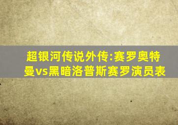 超银河传说外传:赛罗奥特曼vs黑暗洛普斯赛罗演员表