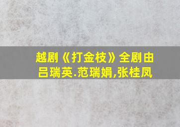 越剧《打金枝》全剧由吕瑞英.范瑞娟,张桂凤