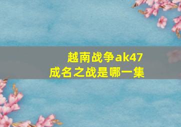 越南战争ak47成名之战是哪一集